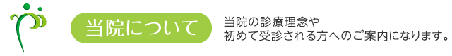 当院について:当院の診療理念や初めて受診される方へのご案内になります。