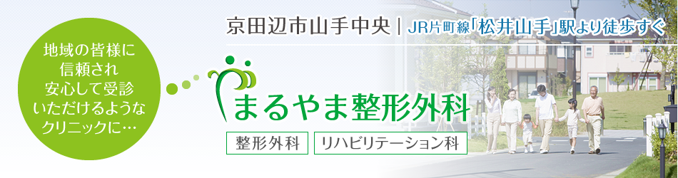 地域の皆様に信頼され安心して受診いただけるような クリニックに…。京田辺市山手中央の整形外科・リハビリテーション科「まるやま整形外科」です。